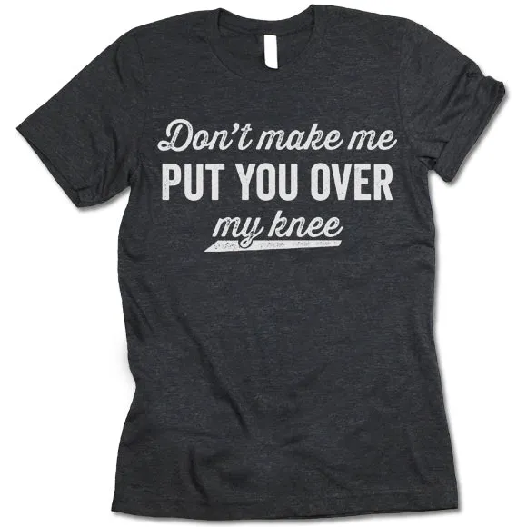 Don't Make Me Put You Over My Knee Shirt