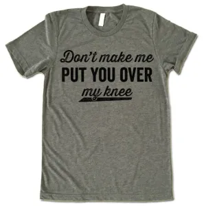 Don't Make Me Put You Over My Knee Shirt