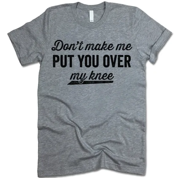 Don't Make Me Put You Over My Knee Shirt
