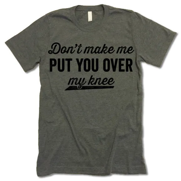 Don't Make Me Put You Over My Knee Shirt