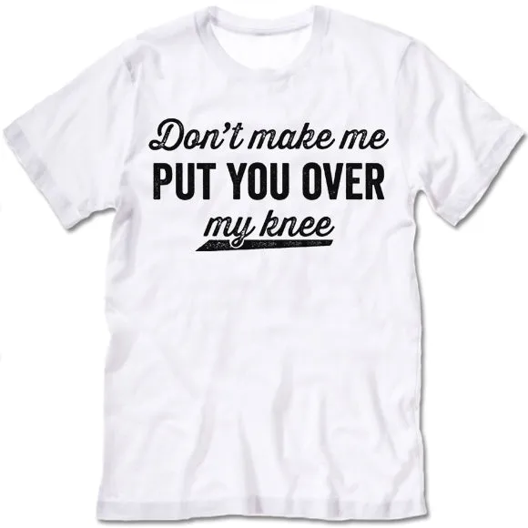 Don't Make Me Put You Over My Knee Shirt