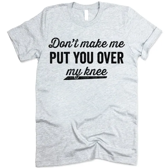 Don't Make Me Put You Over My Knee Shirt