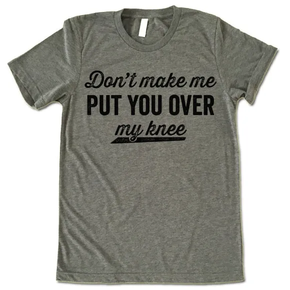 Don't Make Me Put You Over My Knee Shirt