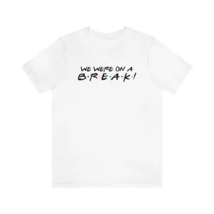We were on a break-Unisex Jersey Short Sleeve Tee